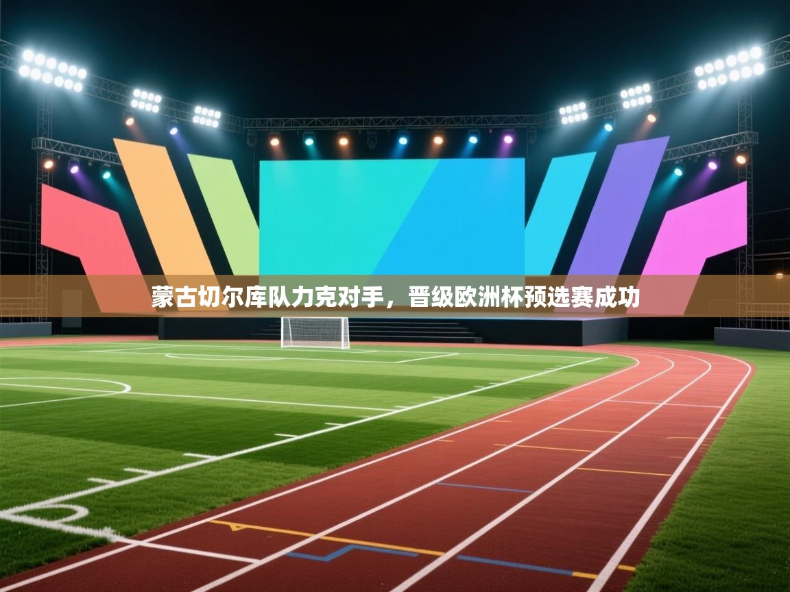 蒙古切尔库队力克对手，晋级欧洲杯预选赛成功  第2张