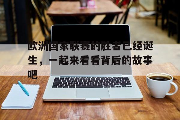 九游娱乐官方平台-关于欧洲国家联赛的胜者已经诞生，一起来看看背后的故事吧的信息